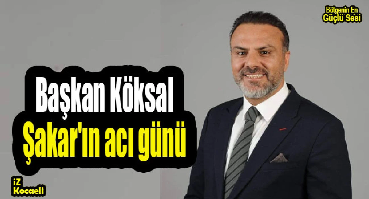 Başkan K&ouml;ksal Şakar'ın acı g&uuml;n&uuml;