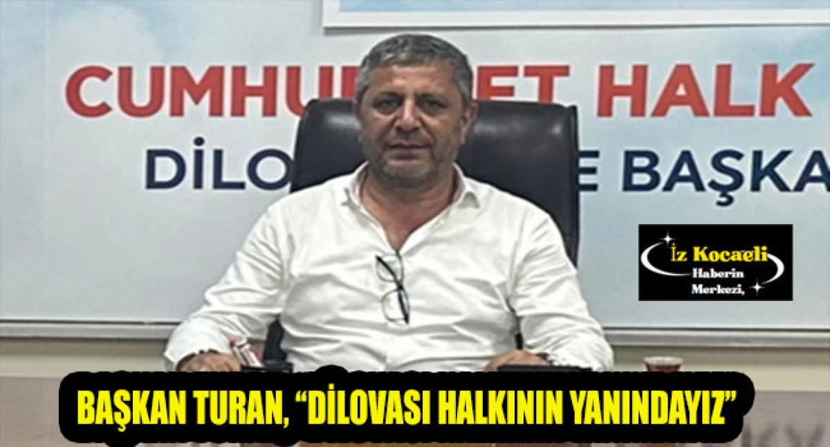 BAŞKAN SERVET TURAN, “DİLOVASI HALKININ YANINDAYIZ”