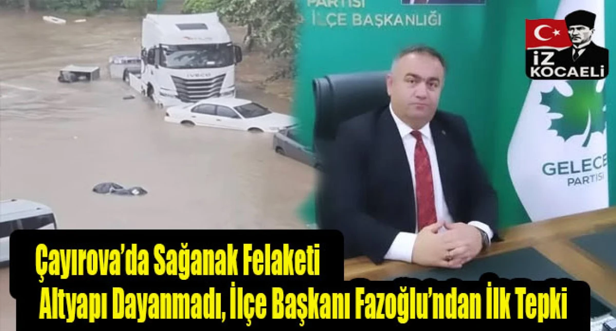 &Ccedil;ayırova&rsquo;da Sağanak Felaketi: Altyapı Dayanmadı, İl&ccedil;e Başkanı Fazoğlu&rsquo;ndan İlk Tepki