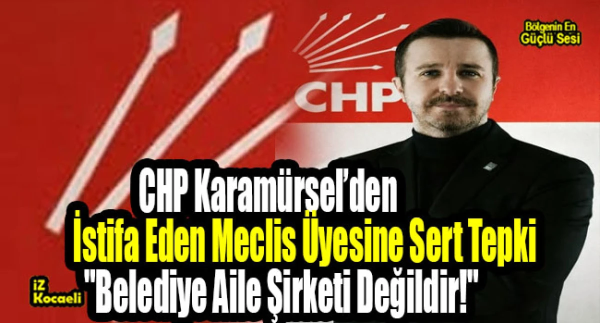 CHP Karam&uuml;rsel&rsquo;den İstifa Eden Meclis &Uuml;yesine Sert Tepki: "Belediye Aile Şirketi Değildir!"
