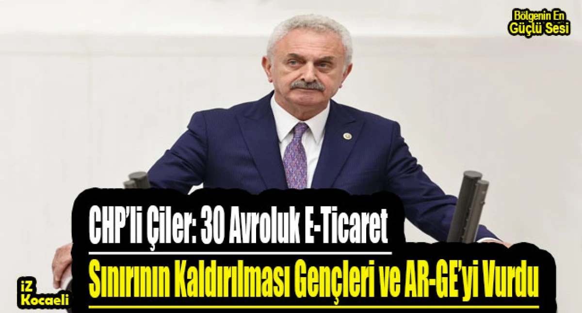 CHP&rsquo;li &Ccedil;iler: 30 Avroluk E-Ticaret Sınırının Kaldırılması Gen&ccedil;leri ve AR-GE&rsquo;yi Vurdu