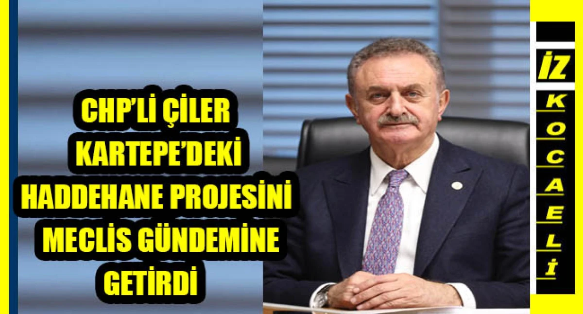 CHP&rsquo;Lİ &Ccedil;İLER KARTEPE&rsquo;DEKİ HADDEHANE PROJESİNİ MECLİS G&Uuml;NDEMİNE GETİRDİ