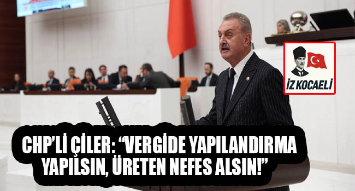 CHP&rsquo;Lİ &Ccedil;İLER: &ldquo;VERGİDE YAPILANDIRMA YAPILSIN, &Uuml;RETEN NEFES ALSIN!&rdquo;