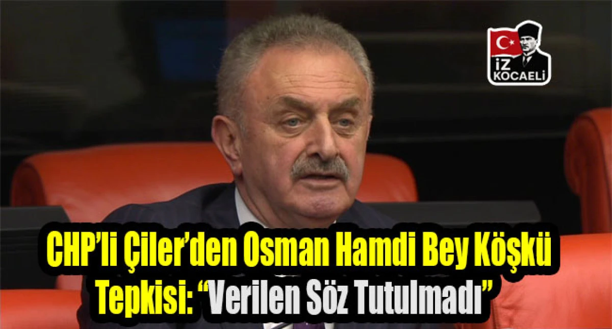 CHP&rsquo;li &Ccedil;iler&rsquo;den Osman Hamdi Bey K&ouml;şk&uuml; Tepkisi: &ldquo;Verilen S&ouml;z Tutulmadı&rdquo;