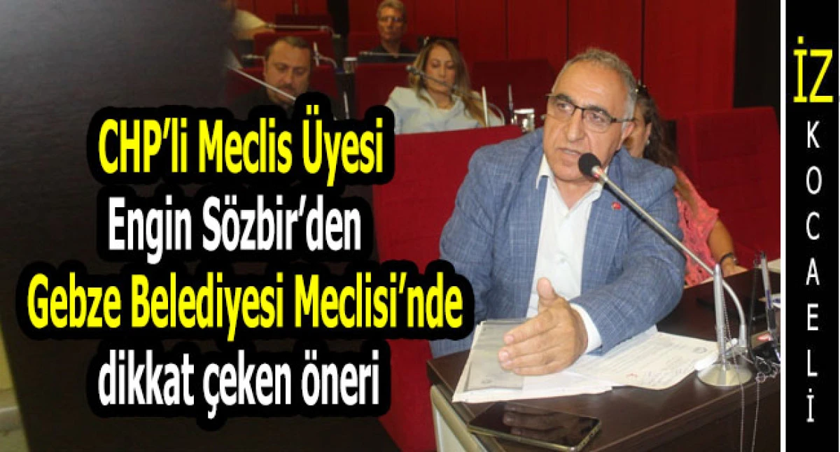 CHP’li Meclis Üyesi Engin Sözbir'den Gebze Belediyesi Meclisi’nde dikkat çeken öneri