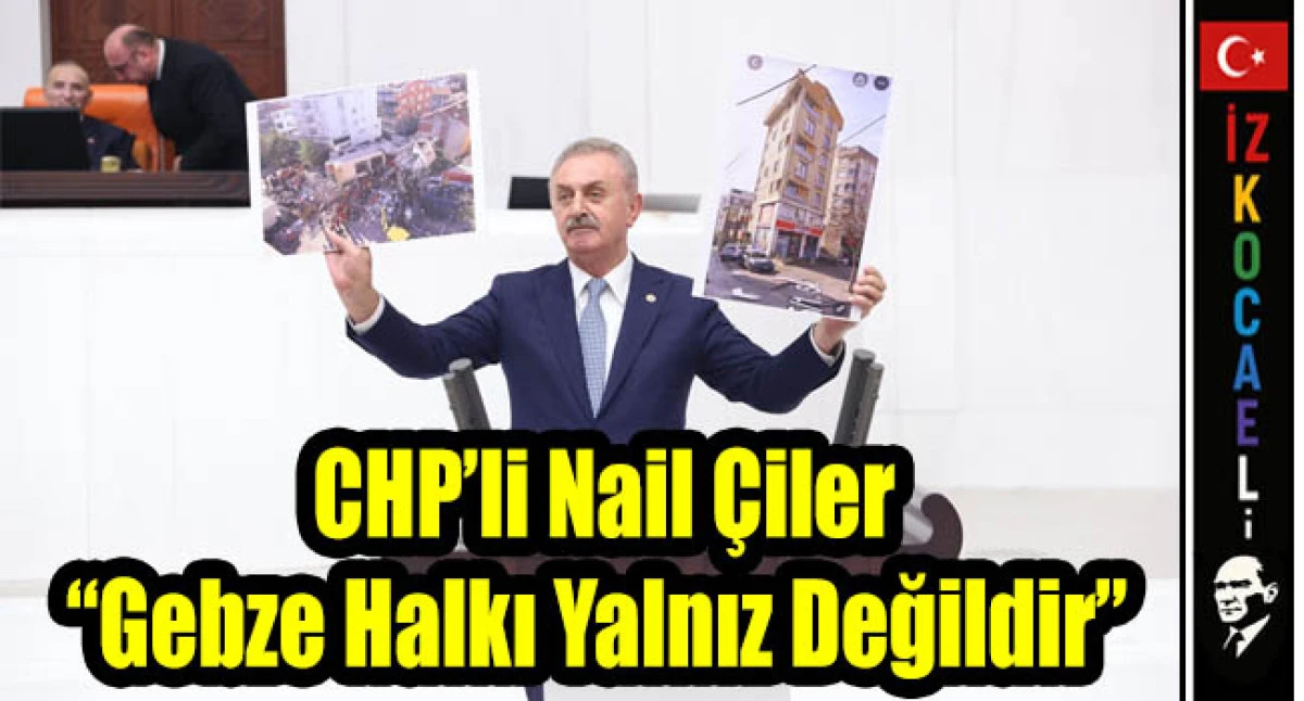 CHP’li Nail Çiler: Gebze Halkı Yalnız Değildir sahipsiz değildir