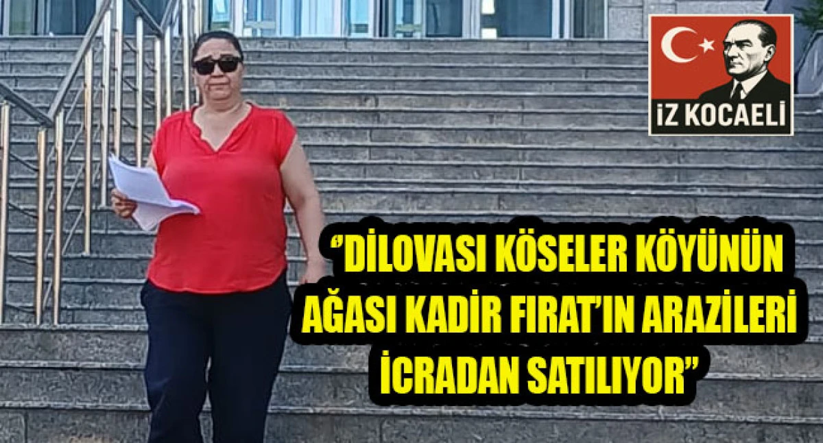 DİLOVASI K&Ouml;SELER K&Ouml;Y&Uuml;N&Uuml;N AĞASI KADİR FIRAT&rsquo;IN ARAZİLERİ İCRADAN SATILIYOR