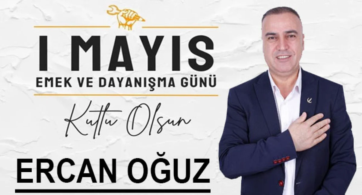 Ercan Oğuz'dan 1 Mayıs İşçi Bayramı Mesajı