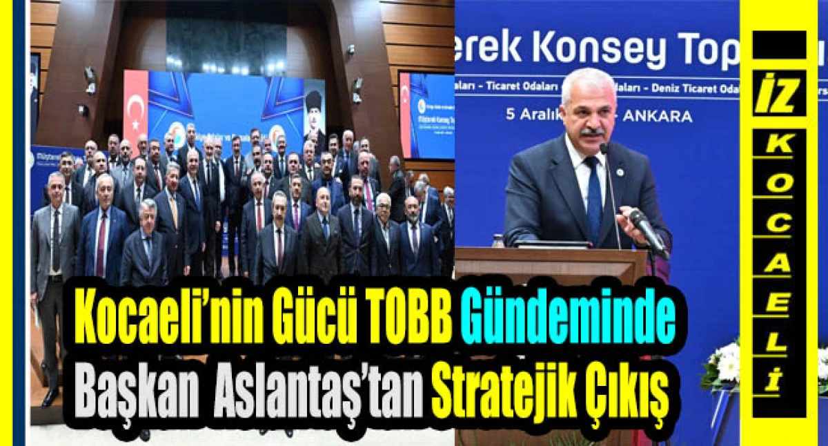 Gebze Ticaret Odası Başkanı Aslantaş, TOBB Müşterek Konsey Toplantısı’nda Bölgenin Önceliklerini Gündeme Taşıdı