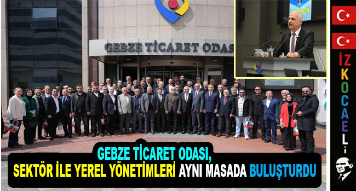 GEBZE TİCARET ODASI, SEKT&Ouml;R İLE YEREL Y&Ouml;NETİMLERİ AYNI MASADA BULUŞTURDU