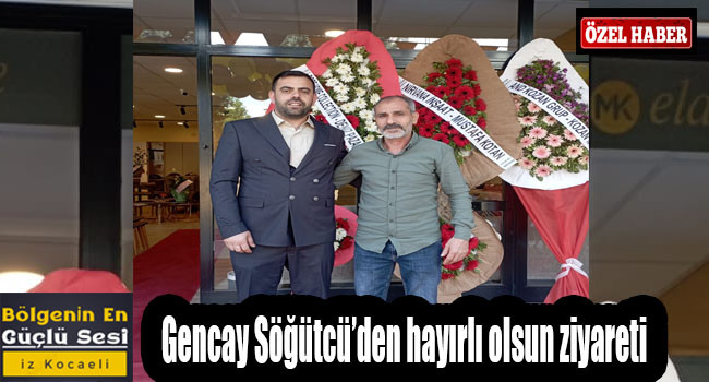 Gencay Söğütcü'den hayırlı olsun ziyareti