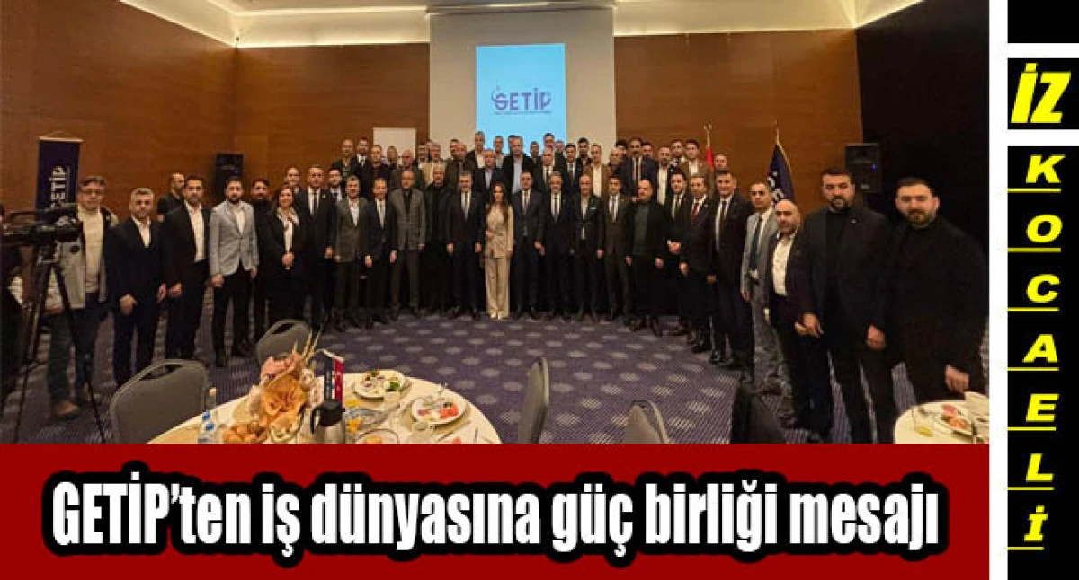GETİP&rsquo;ten iş d&uuml;nyasına g&uuml;&ccedil; birliği mesajı