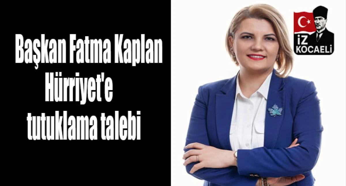 İzmit Belediye Başkanı Fatma Kaplan H&uuml;rriyet'e tutuklama talebi