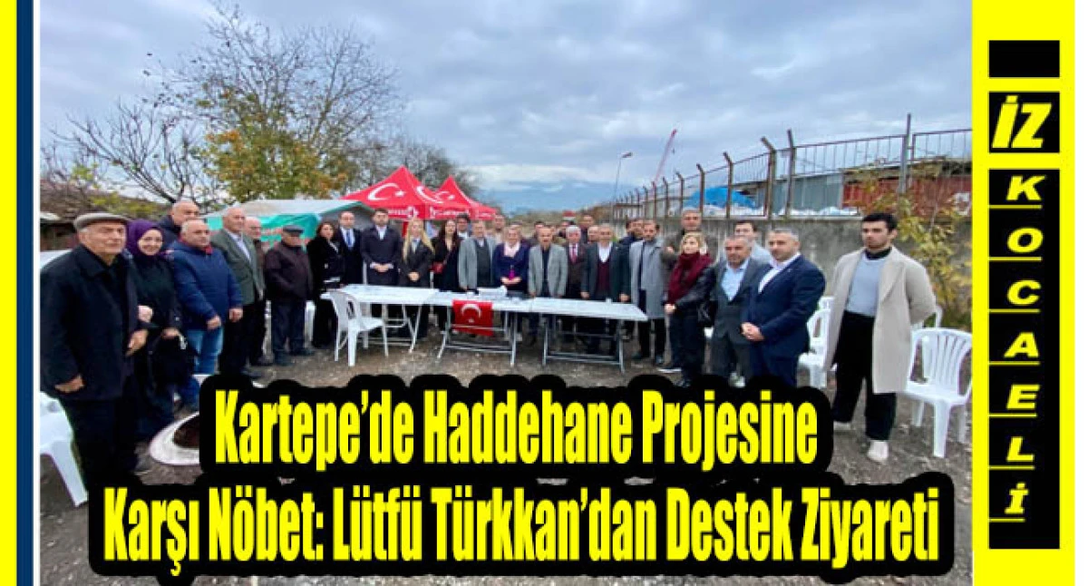 Kartepe’de Haddehane Projesine Karşı Nöbet: Lütfü Türkkan’dan Destek Ziyareti
