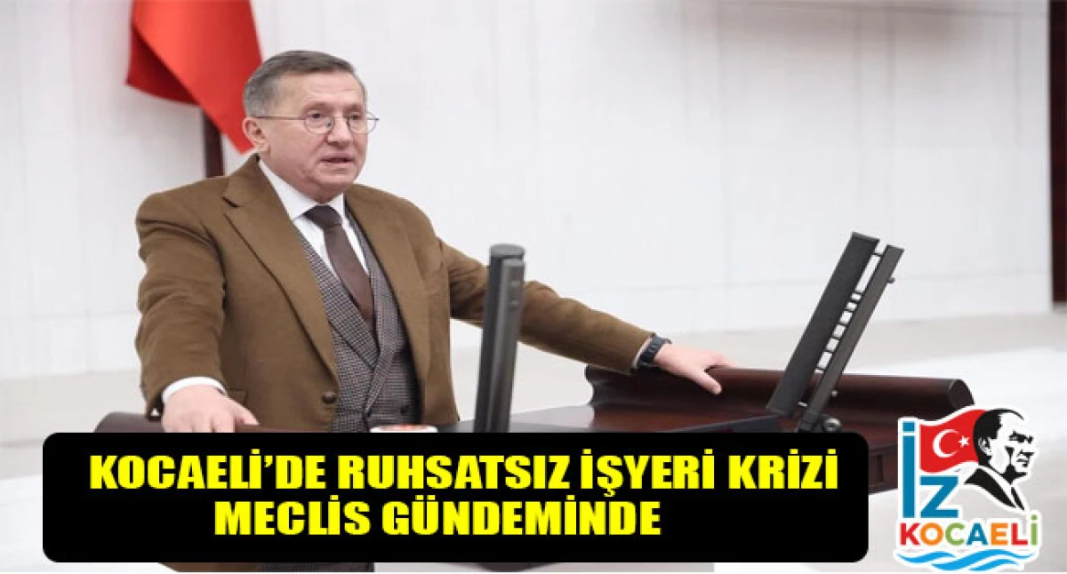KOCAELİ&rsquo;DE RUHSATSIZ İŞYERİ TARTIŞMASI B&Uuml;Y&Uuml;YOR: L&uuml;tf&uuml; T&uuml;rkkan, denetim raporlarını TBMM&rsquo;ye taşıdı