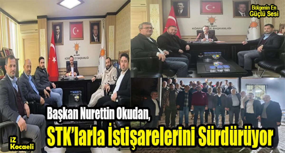 K&ouml;rfez AK Parti İl&ccedil;e Başkanı Nurettin Okudan, STK&rsquo;larla İstişarelerini S&uuml;rd&uuml;r&uuml;yor