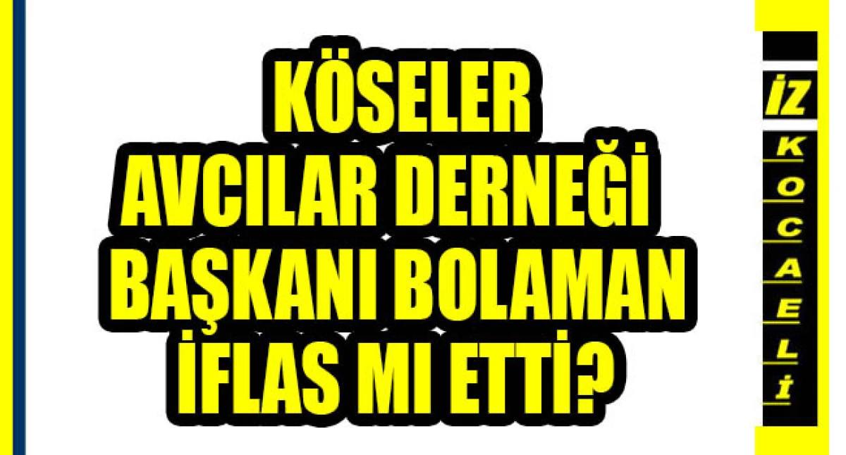 K&Ouml;SELER AVCILAR DERNEĞİ BAŞKANI MUSTAFA BOLAMAN İFLAS MI ETTİ?