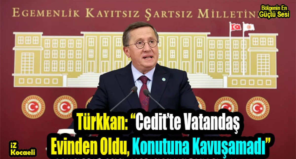 L&uuml;tf&uuml; T&uuml;rkkan: &ldquo;Cedit&rsquo;te Vatandaş Evinden Oldu, Konutuna Kavuşamadı&rdquo;