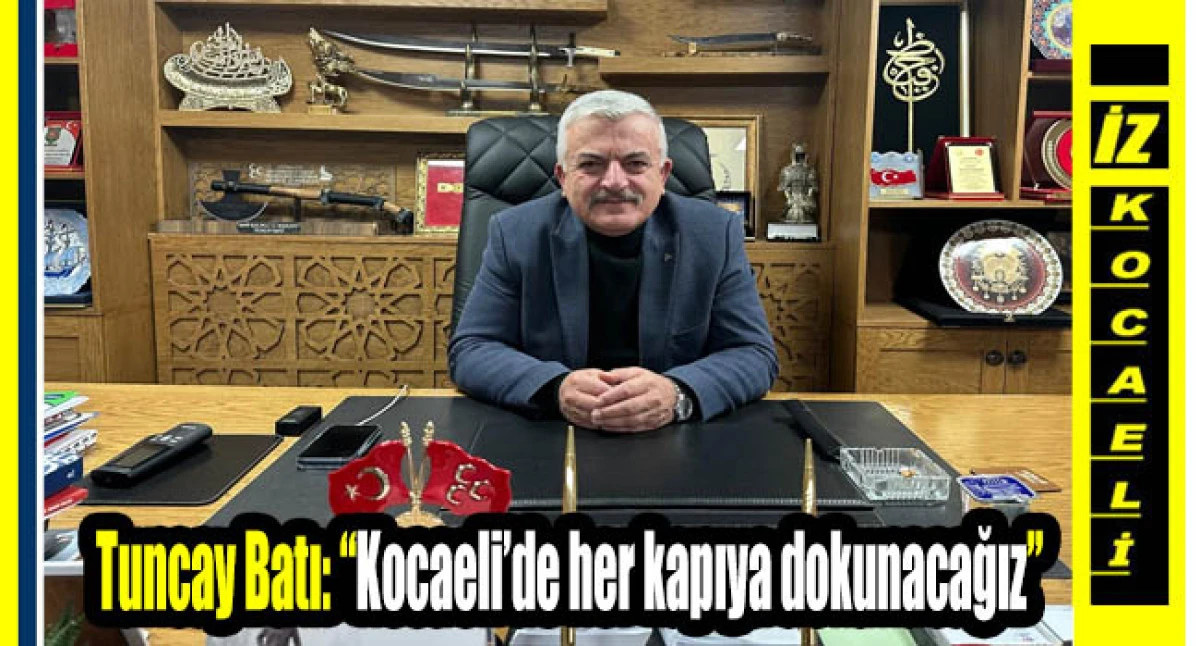 MHP Kocaeli İl Başkanı Tuncay Batı: “Kocaeli’de her kapıya dokunacağız”