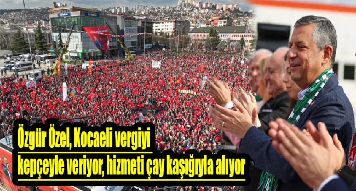 &Ouml;zg&uuml;r &Ouml;zel: Kocaeli vergiyi kep&ccedil;eyle veriyor, hizmeti &ccedil;ay kaşığıyla alıyor