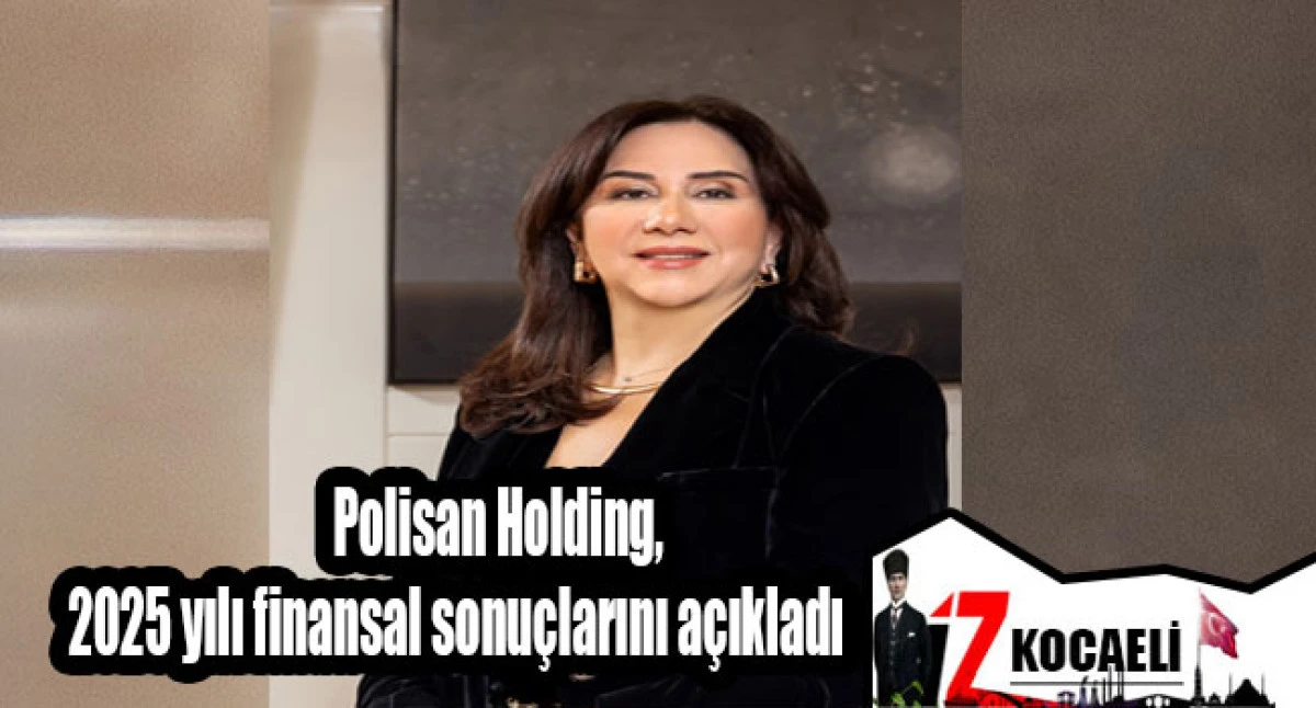 Polisan Holding, 2025 yılı finansal sonu&ccedil;larını a&ccedil;ıkladı