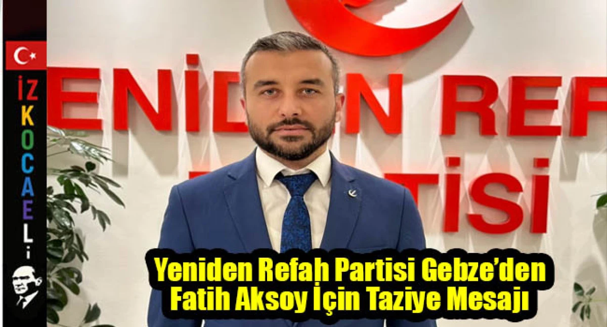 Yeniden Refah Partisi Gebze&rsquo;den Fatih Aksoy İ&ccedil;in Taziye Mesajı
